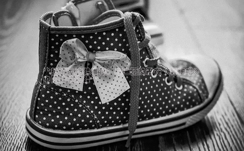 乐玩lewin官网入口度小满理财**热门运动鞋推荐：与迪丽热巴在《奔跑吧》
中同款的跑鞋**