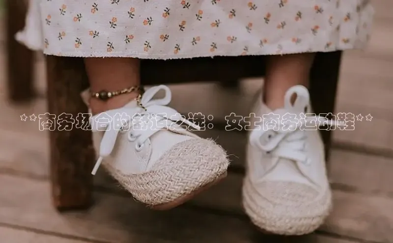 乐玩国际网址顺丰**商务场合的舒适之选：女士商务运动鞋**