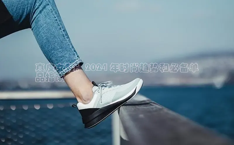 乐玩国际网址极氪智能科技真皮女鞋：2024 年时尚趋势和必备单
品指南