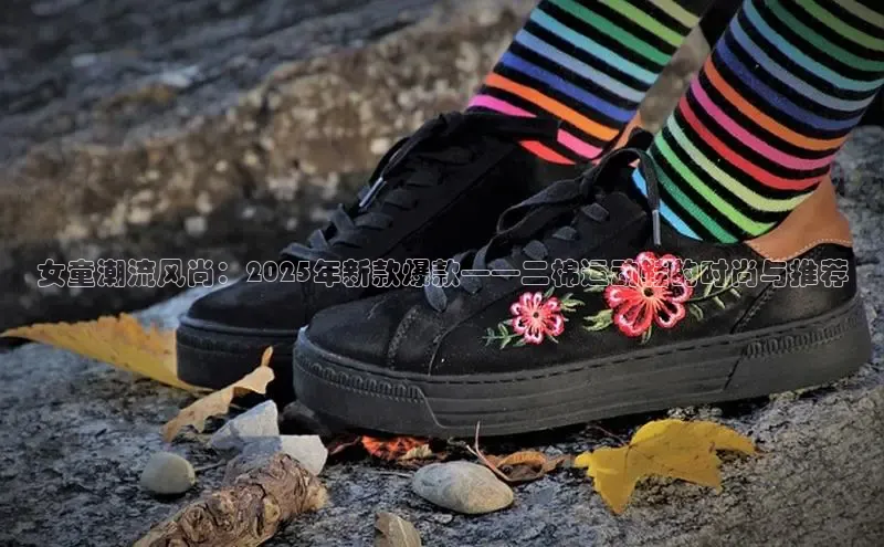 乐玩国际同程女童潮流风尚：2025年新款爆款——二棉运动鞋的时尚与推荐