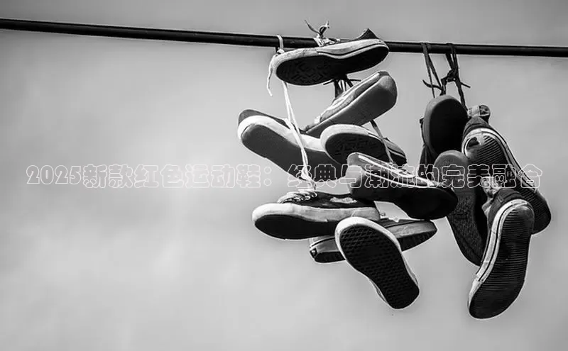 2025新款红色运动鞋：经典与潮流的完美融合