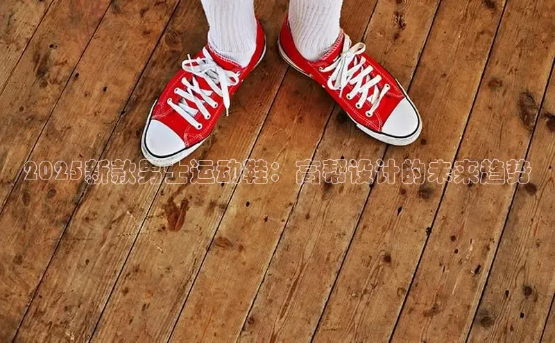 2025新款男士运动鞋：高帮设计的未来趋势