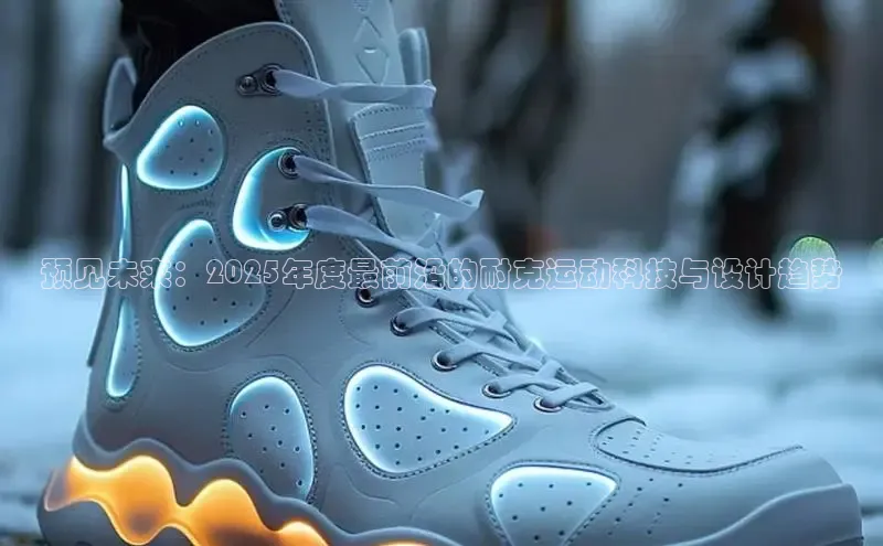 预见未来：2025年度最前沿的耐克运动科技与设计趋势