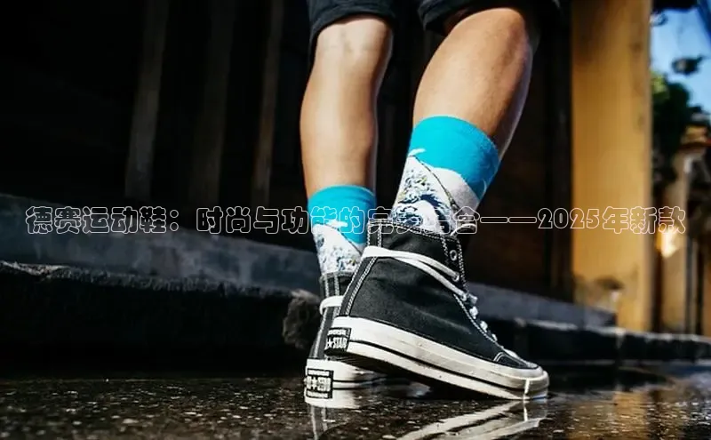 德赛运动鞋：时尚与功能的完美结合——2025年新款