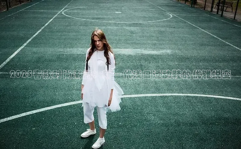 2025春款时尚潮流：新一代浅口运动鞋的优雅蜕变