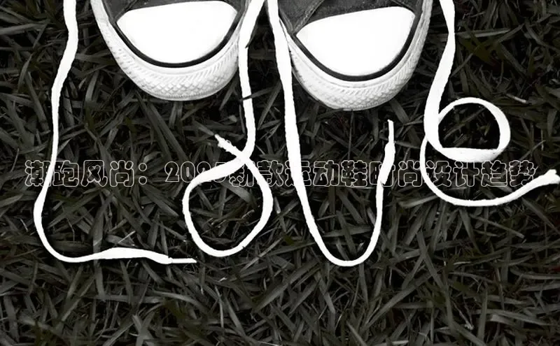 潮跑风尚：2025新款运动鞋时尚设计趋势