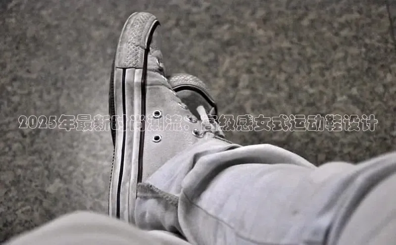 2025年最新时尚潮流：高级感女式运动鞋设计