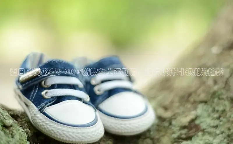 夏日时尚必备：2025新款女士运动鞋，透气设计引领潮流趋势