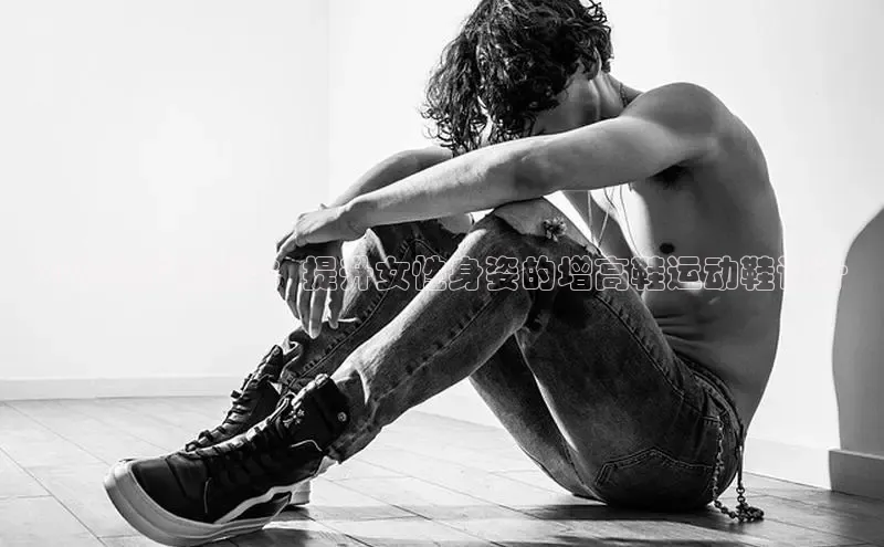 2025时尚趋势：提升女性身姿的增高鞋运动鞋设计