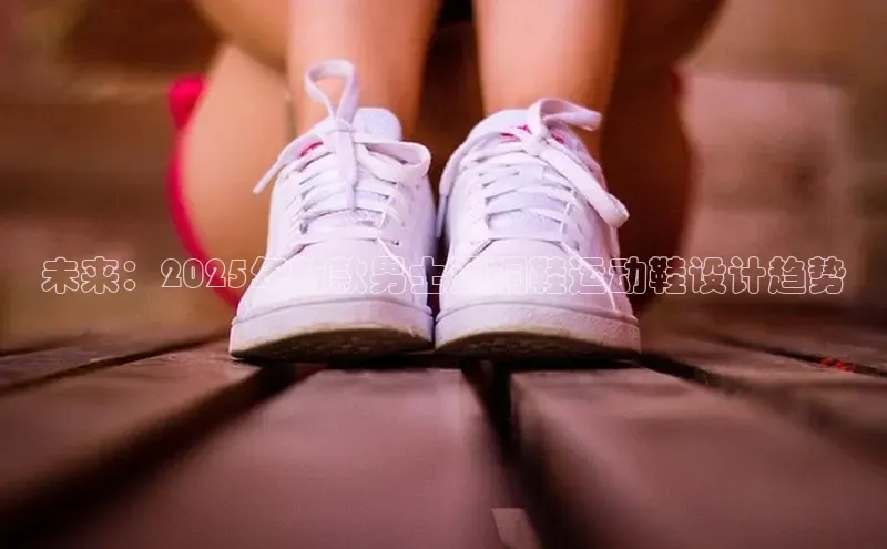 未来：2025年新款男士洞洞鞋运动鞋设计趋势