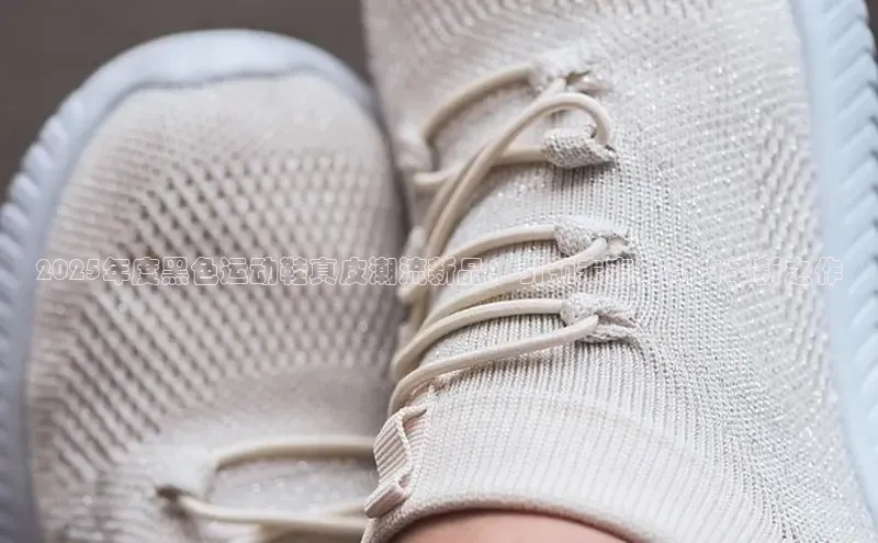 2025年度黑色运动鞋真皮潮流新品：引领未来时尚的革新之作