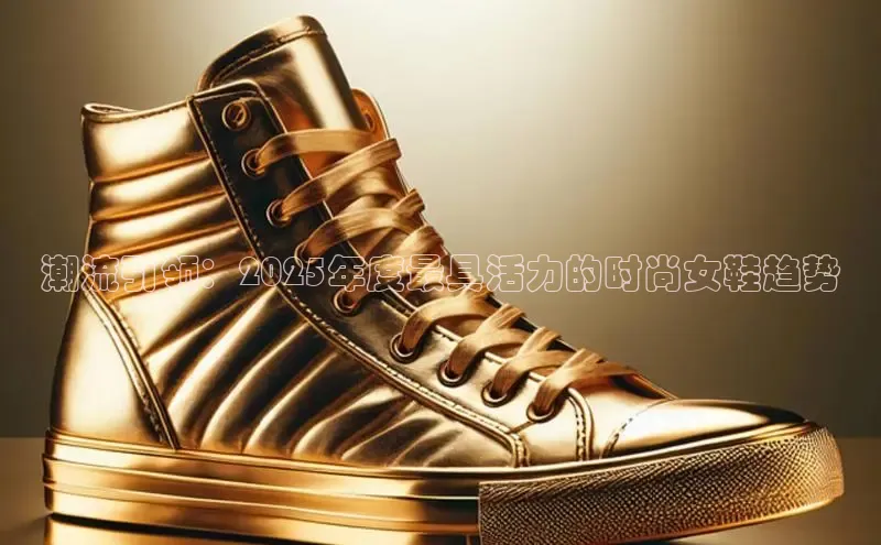 潮流引领：2025年度最具活力的时尚女鞋趋势