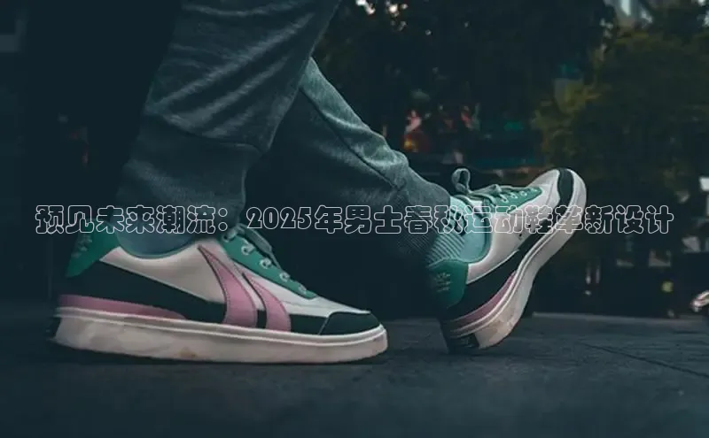 预见未来潮流：2025年男士春秋运动鞋革新设计