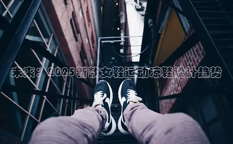 未来：2025新款女鞋运动凉鞋设计趋势