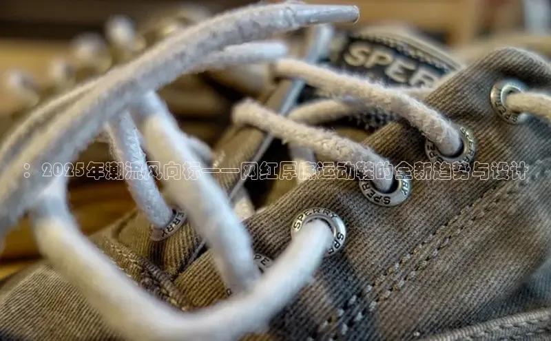 ：2025年潮流风向标——网红厚底运动鞋的全新趋势与设计