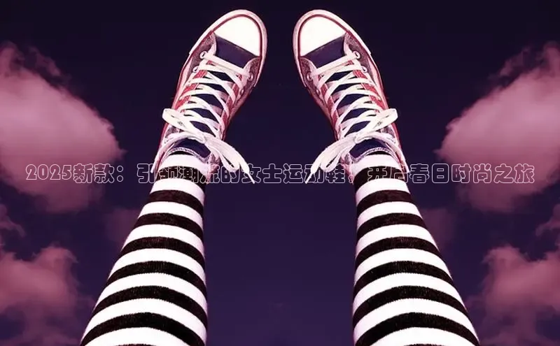 2025新款：引领潮流的女士运动鞋，开启春日时尚之旅