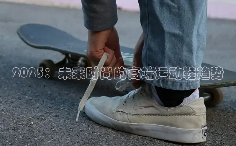 2025：未来时尚的高端运动鞋趋势
