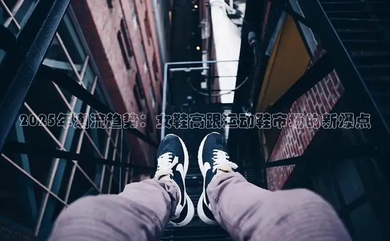 2025年潮流趋势：女鞋高跟运动鞋市场的新爆点