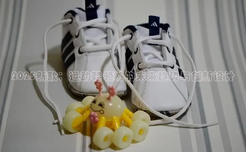 2025新款：运动鞋领域的未来趋势与创新设计