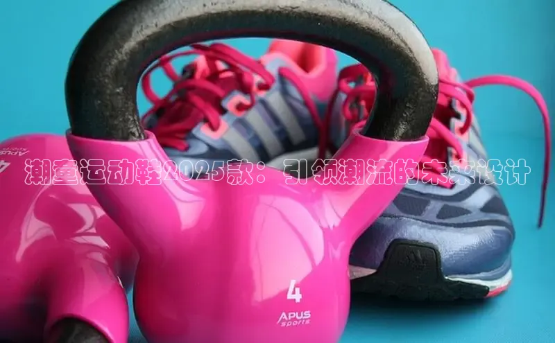 潮童运动鞋2025款：引领潮流的未来设计