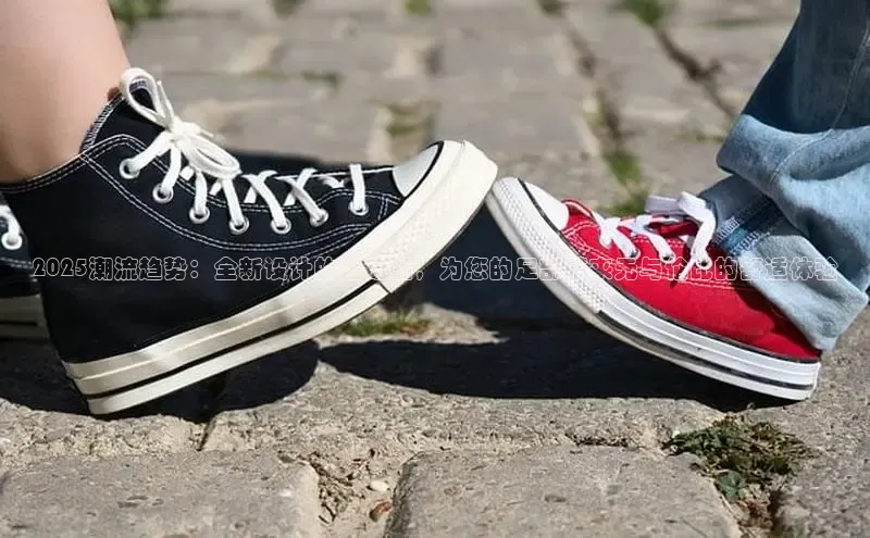2025潮流趋势：全新设计的运动鞋，为您的足部带来无与伦比的舒适体验