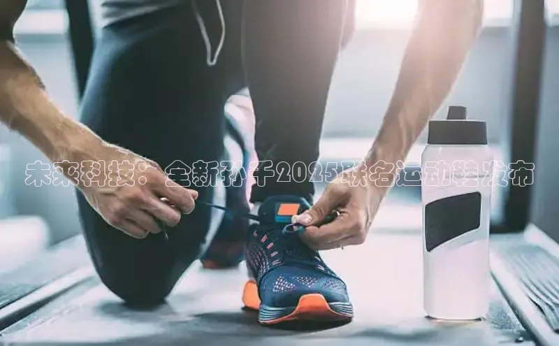 未来科技：全新孙千2025联名运动鞋发布
