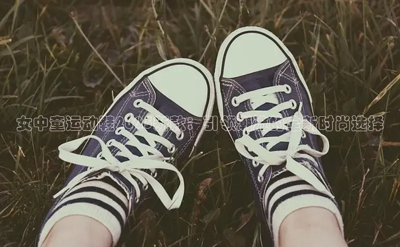 女中童运动鞋2025新款：引领潮流的全新时尚选择