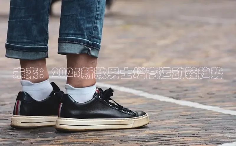 未来：2025新款男士增高运动鞋趋势